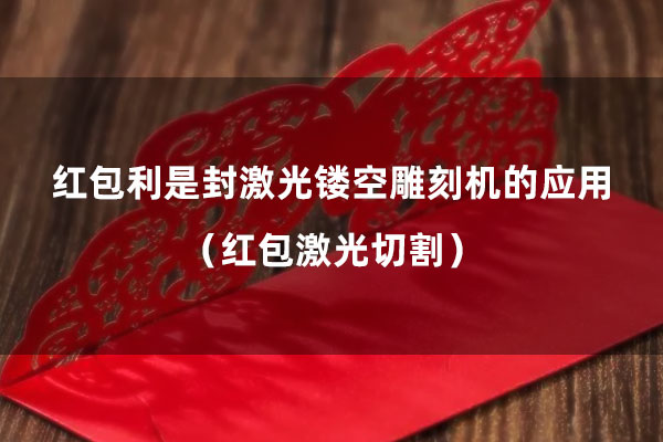 Application of laser hollowing engraving machine for red envelopes (red envelope laser cutting)(图1)