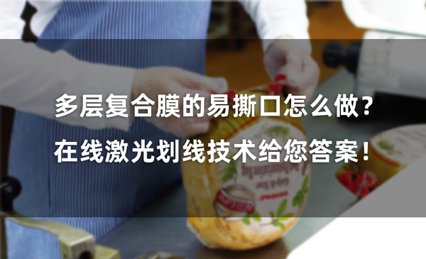 How to create an easy-tear edge on a multi-layer composite film? Online laser scribing technology gives you the answer!(图1)